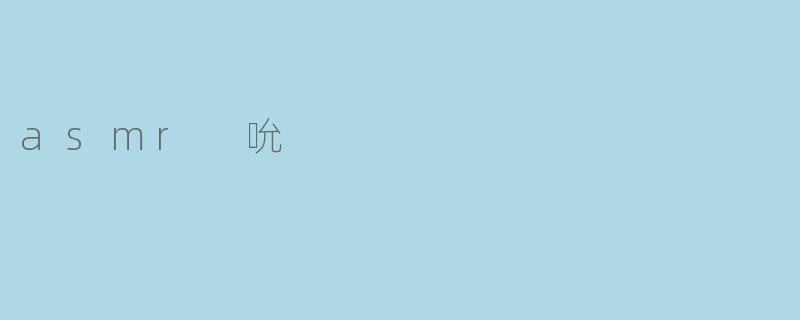 ### 探索ASMR之美:轻柔的“吮”声带来的宁静体验